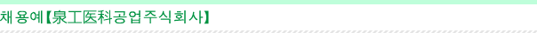 채용예【泉工医科공업주식회사】